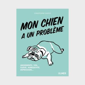 MON CHIEN A UN PROBLÈME : ABOIEMENTS, VOL, FUGUE, AGRESSIVITÉ, DÉPRESSION... PAR CHRISTOPHE DUFFO